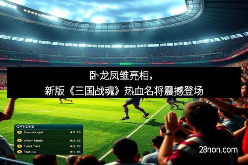 卧龙凤雏亮相，新版《三国战魂》热血名将震撼登场